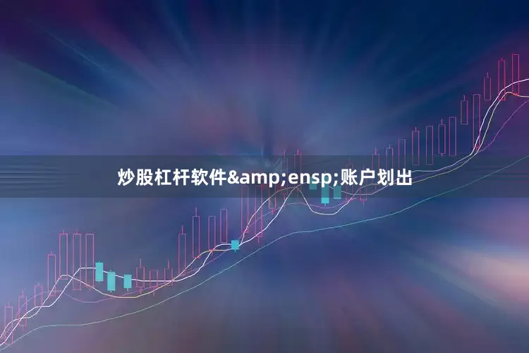 炒股杠杆软件&ensp;账户划出