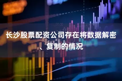 长沙股票配资公司存在将数据解密、复制的情况