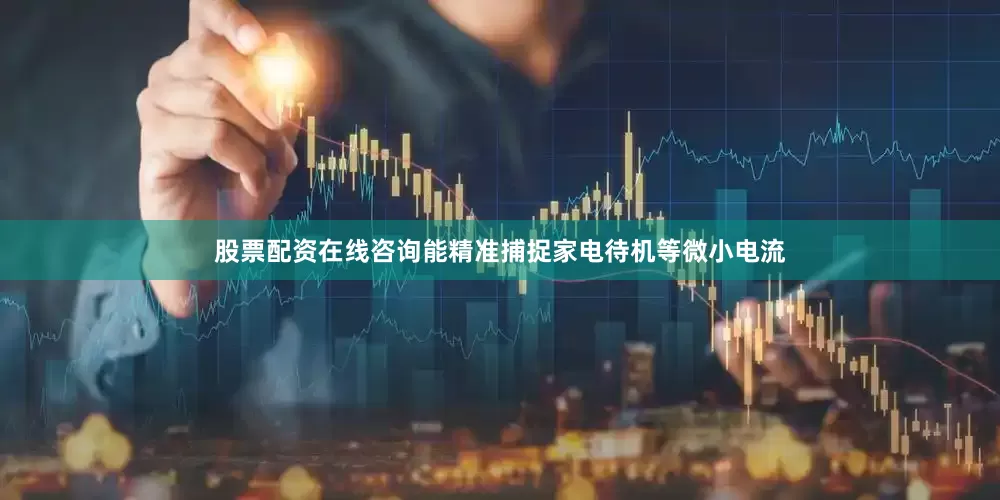 股票配资在线咨询能精准捕捉家电待机等微小电流