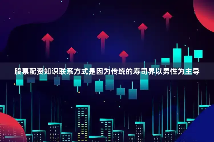 股票配资知识联系方式是因为传统的寿司界以男性为主导