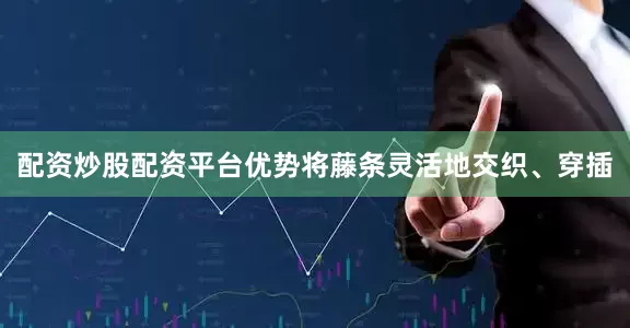 配资炒股配资平台优势将藤条灵活地交织、穿插