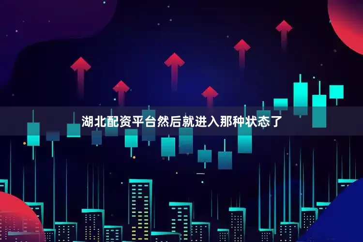 湖北配资平台然后就进入那种状态了